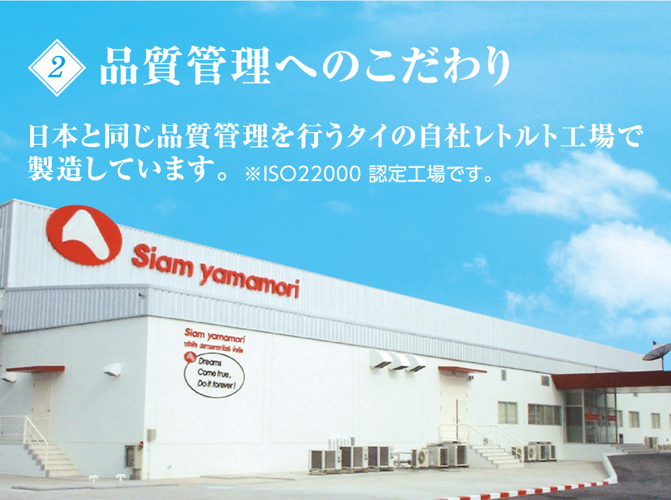 【 2. 品質管理へのこだわり 】日本と同じ品質管理を行うタイの自社レトルト工場で製造しています。※ISO22000 認定工場です。
